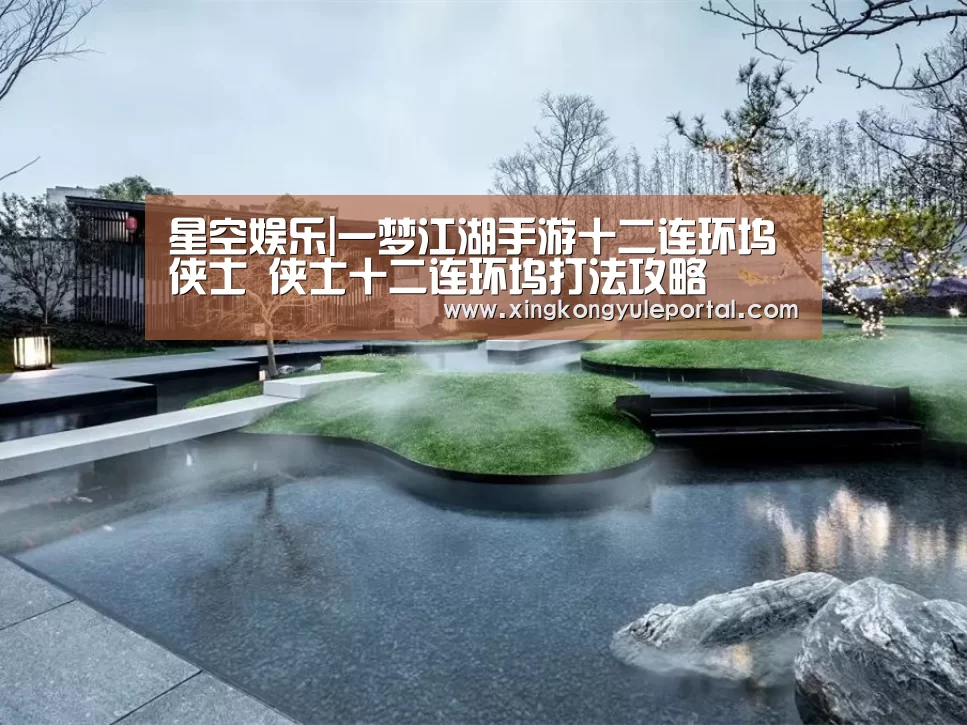 星空娱乐|一梦江湖手游十二连环坞侠士 侠士十二连环坞打法攻略(图2) 星空娱乐