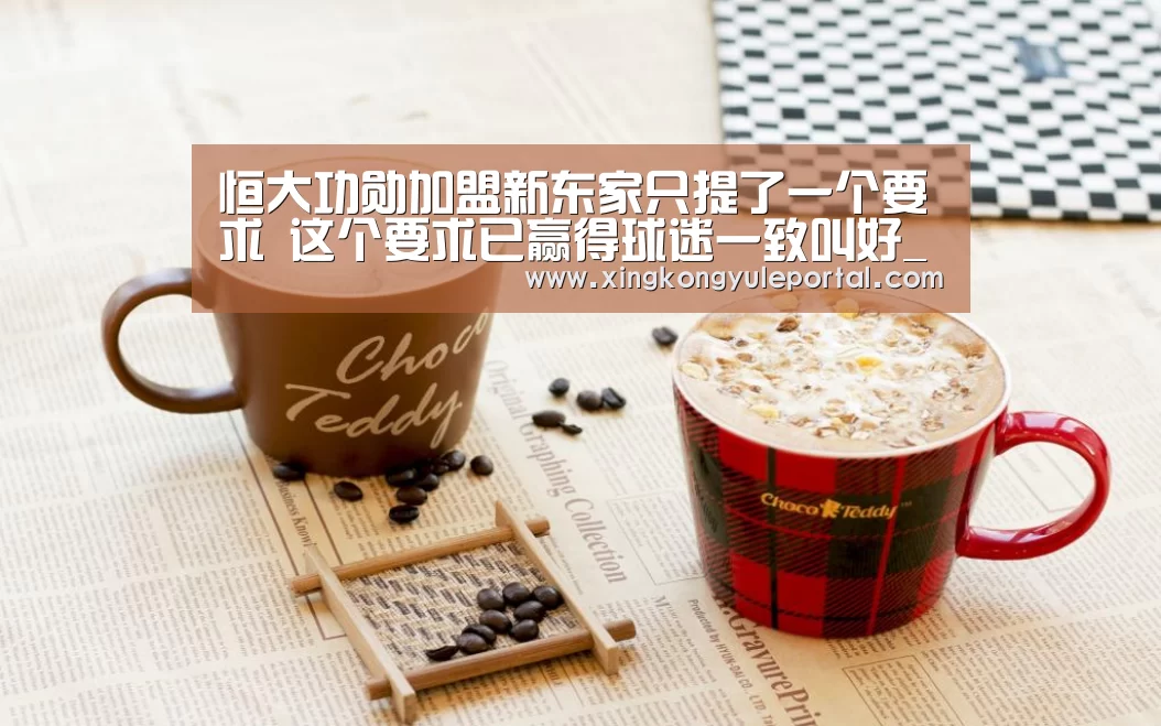 恒大功勋加盟新东家只提了一个要求 这个要求已赢得球迷一致叫好_星空娱乐(图1) 星空体育