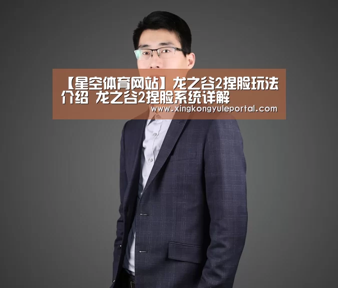 【星空体育网站】龙之谷2捏脸玩法介绍 龙之谷2捏脸系统详解(图1) 【星空体育网站】龙之谷2捏脸玩法介绍 龙之谷2捏脸系统详解(图1)